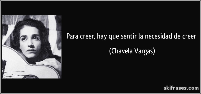 Para creer, hay que sentir la necesidad de creer (Chavela Vargas)
