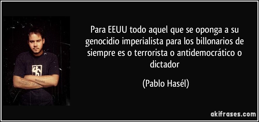 Para EEUU todo aquel que se oponga a su genocidio imperialista para los billonarios de siempre es o terrorista o antidemocrático o dictador (Pablo Hasél)