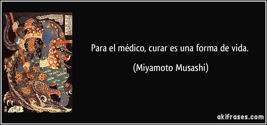 Para el médico, curar es una forma de vida. (Miyamoto Musashi)