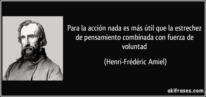 Para la acción nada es más útil que la estrechez de pensamiento combinada con fuerza de voluntad (Henri-Frédéric Amiel)