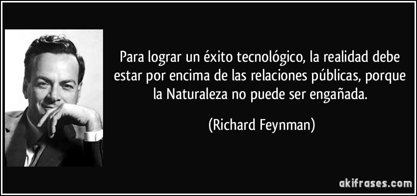 Para lograr un éxito tecnológico, la realidad debe estar por encima de las relaciones públicas, porque la Naturaleza no puede ser engañada. (Richard Feynman)