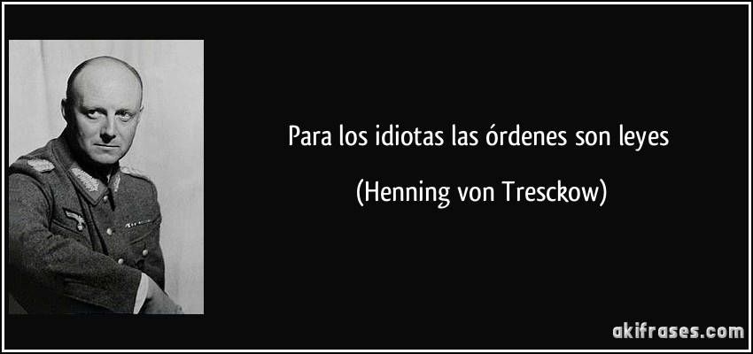 Para los idiotas las órdenes son leyes (Henning von Tresckow)