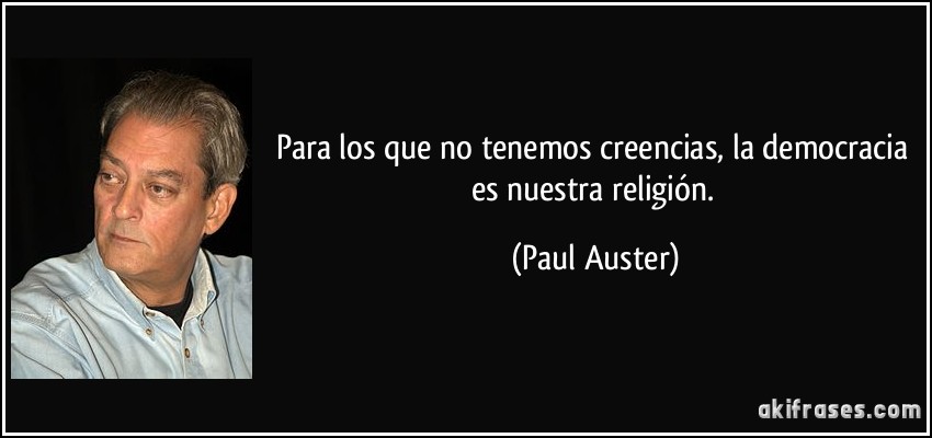 Para los que no tenemos creencias, la democracia es nuestra religión. (Paul Auster)