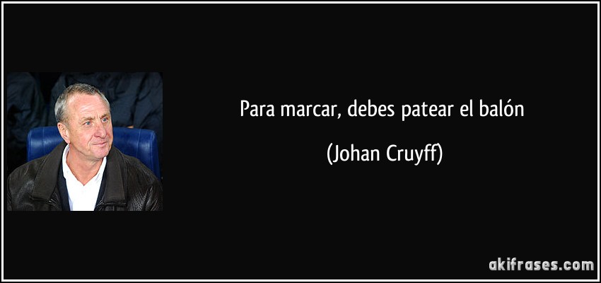 Para marcar, debes patear el balón (Johan Cruyff)
