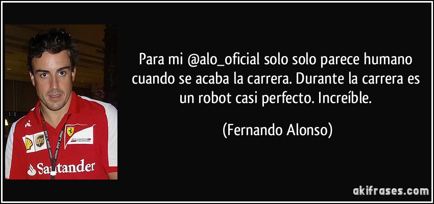 Para mi @alo_oficial solo solo parece humano cuando se acaba la carrera. Durante la carrera es un robot casi perfecto. Increíble. (Fernando Alonso)