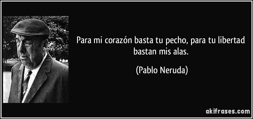 Para mi corazón basta tu pecho, para tu libertad bastan mis alas. (Pablo Neruda)