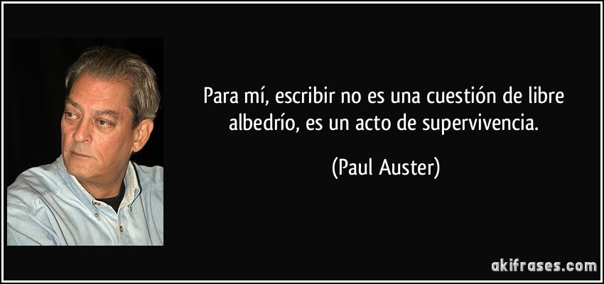 Para mí, escribir no es una cuestión de libre albedrío, es un acto de supervivencia. (Paul Auster)