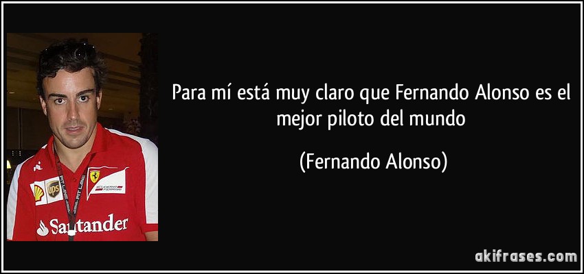 Para mí está muy claro que Fernando Alonso es el mejor piloto del mundo (Fernando Alonso)