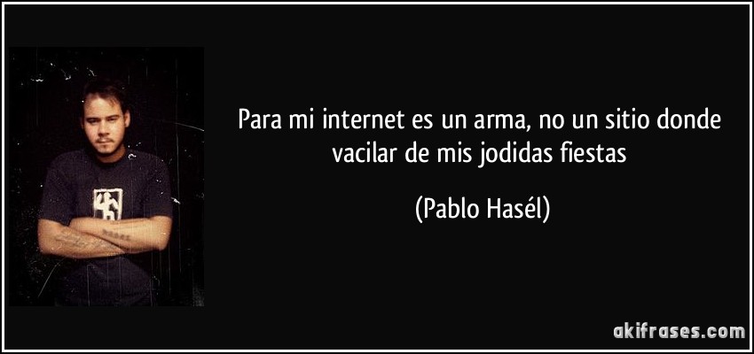 Para mi internet es un arma, no un sitio donde vacilar de mis jodidas fiestas (Pablo Hasél)