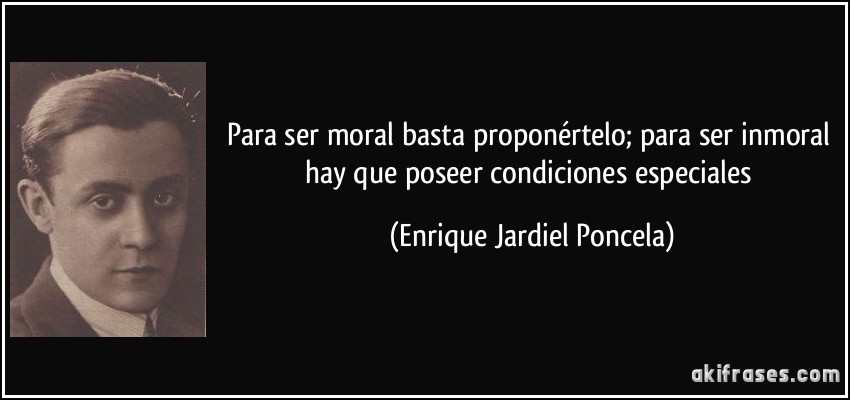 Para ser moral basta proponértelo; para ser inmoral hay que poseer condiciones especiales (Enrique Jardiel Poncela)