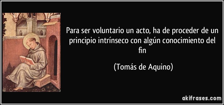Para ser voluntario un acto, ha de proceder de un principio intrínseco con algún conocimiento del fin (Tomás de Aquino)