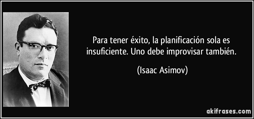 Para tener éxito, la planificación sola es insuficiente. Uno debe improvisar también. (Isaac Asimov)