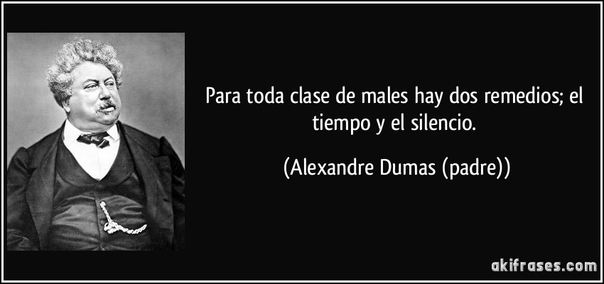 Para toda clase de males hay dos remedios; el tiempo y el silencio. (Alexandre Dumas (padre))