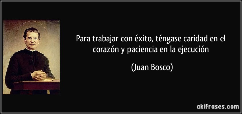Para trabajar con éxito, téngase caridad en el corazón y paciencia en la ejecución (Juan Bosco)