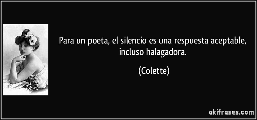 Para un poeta, el silencio es una respuesta aceptable, incluso halagadora. (Colette)