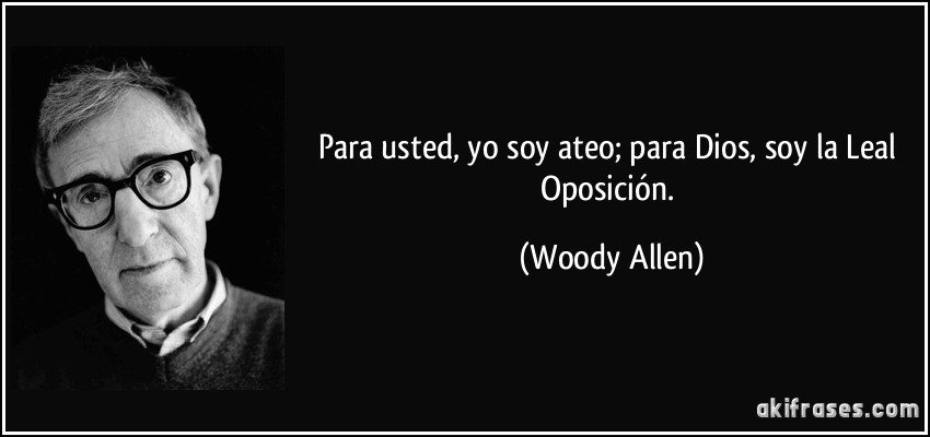 Para usted, yo soy ateo; para Dios, soy la Leal Oposición. (Woody Allen)