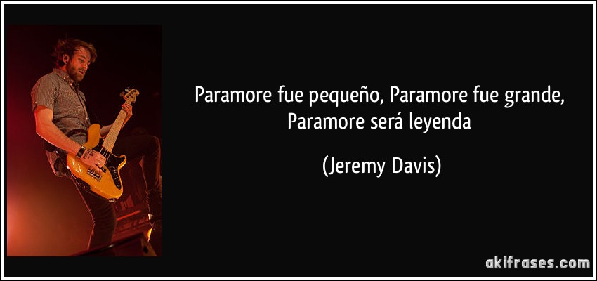 Paramore fue pequeño, Paramore fue grande, Paramore será leyenda (Jeremy Davis)