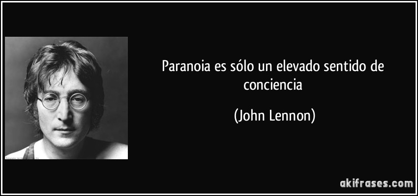 Paranoia es sólo un elevado sentido de conciencia (John Lennon)