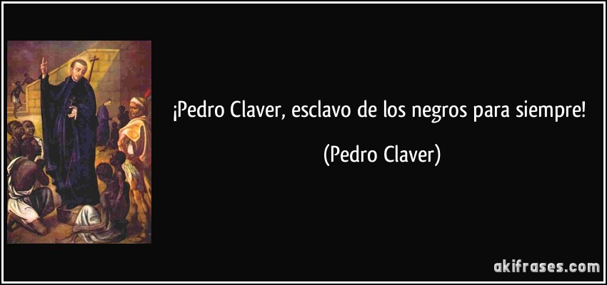¡Pedro Claver, esclavo de los negros para siempre! (Pedro Claver)