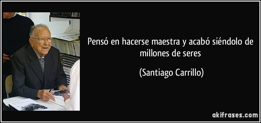 Pensó en hacerse maestra y acabó siéndolo de millones de seres (Santiago Carrillo)