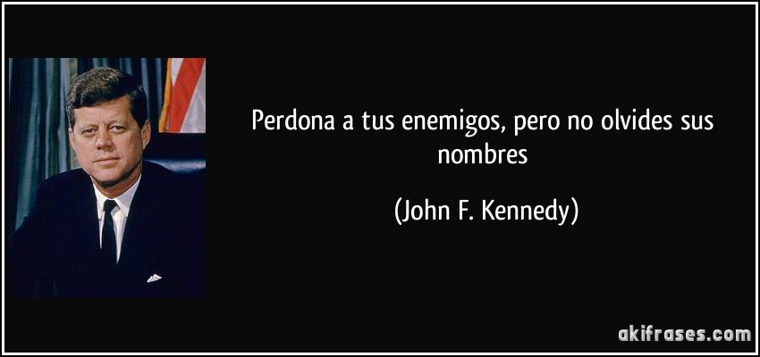 Perdona a tus enemigos, pero no olvides sus nombres (John F. Kennedy)