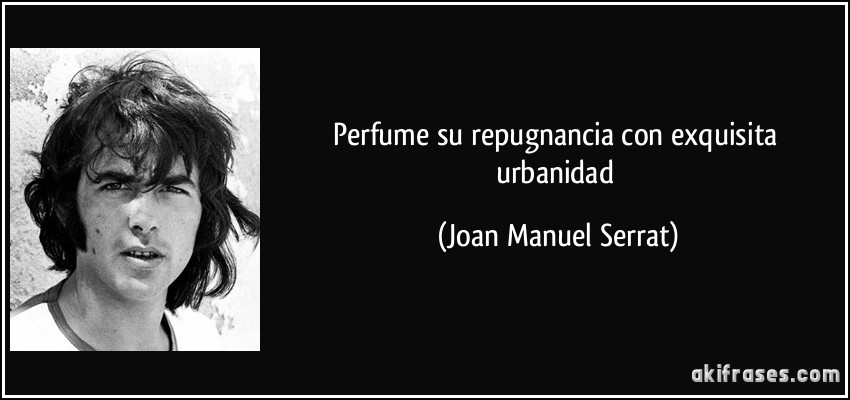 Perfume su repugnancia con exquisita urbanidad (Joan Manuel Serrat)