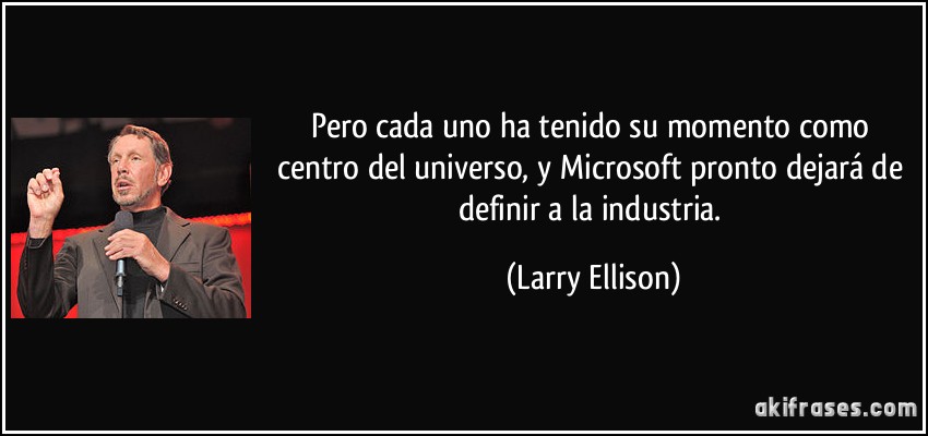 Pero cada uno ha tenido su momento como centro del universo, y Microsoft pronto dejará de definir a la industria. (Larry Ellison)