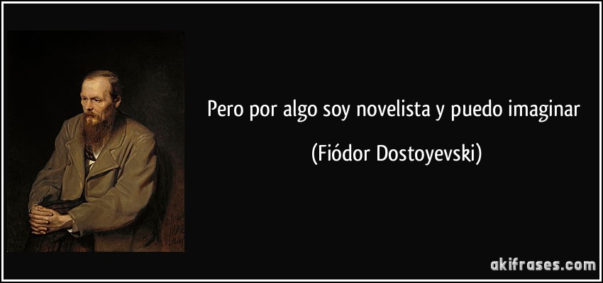 Pero por algo soy novelista y puedo imaginar (Fiódor Dostoyevski)
