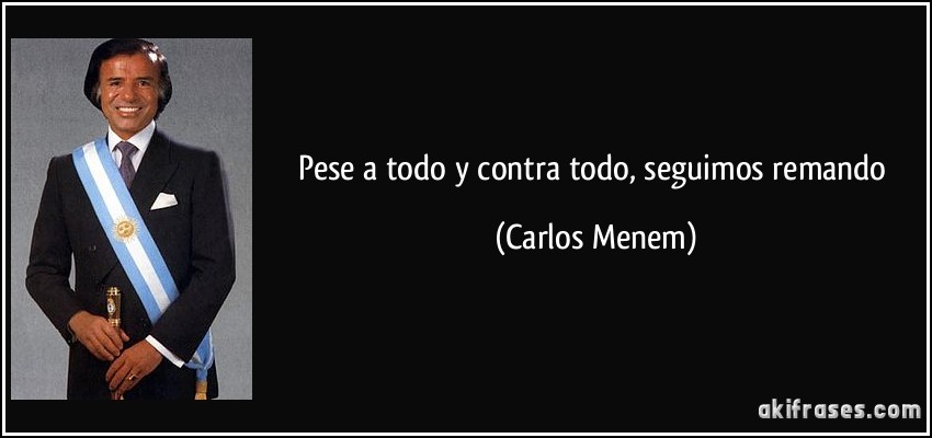 Pese a todo y contra todo, seguimos remando (Carlos Menem)