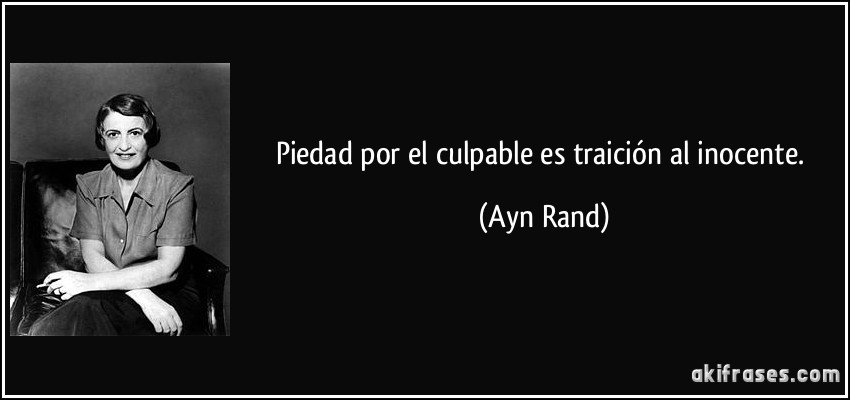Piedad por el culpable es traición al inocente. (Ayn Rand)
