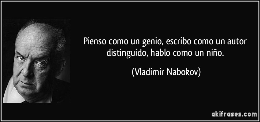 Pienso como un genio, escribo como un autor distinguido, hablo como un niño. (Vladimir Nabokov)