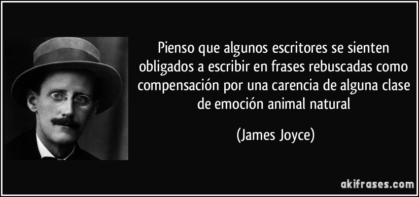 Pienso que algunos escritores se sienten obligados a escribir en frases rebuscadas como compensación por una carencia de alguna clase de emoción animal natural (James Joyce)