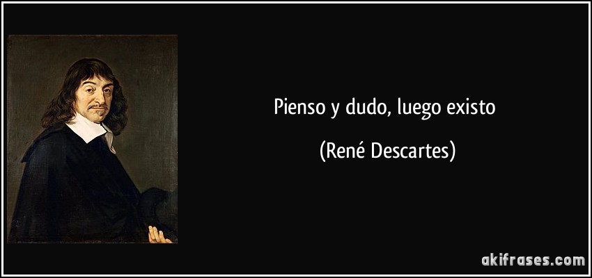 Pienso y dudo, luego existo (René Descartes)