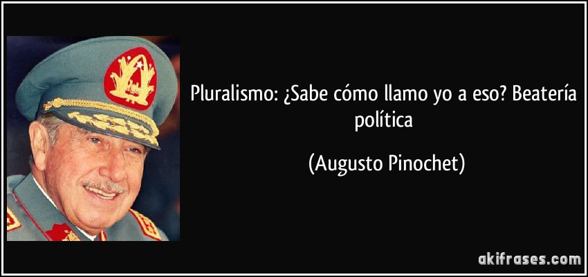 Pluralismo: ¿Sabe cómo llamo yo a eso? Beatería política (Augusto Pinochet)