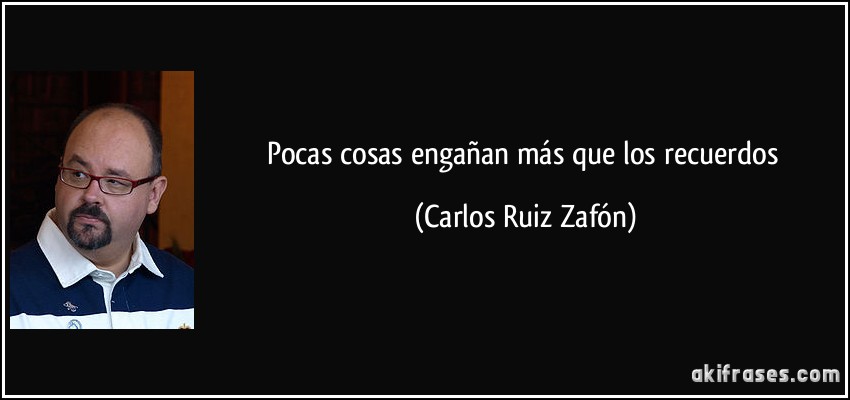 Pocas cosas engañan más que los recuerdos (Carlos Ruiz Zafón)
