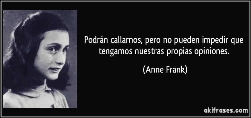 Podrán callarnos, pero no pueden impedir que tengamos nuestras propias opiniones. (Anne Frank)