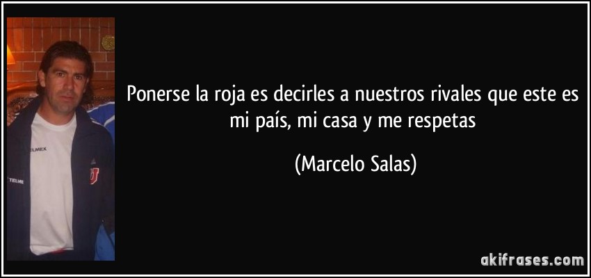Ponerse la roja es decirles a nuestros rivales que este es mi país, mi casa y me respetas (Marcelo Salas)
