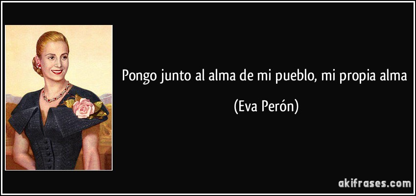 Pongo junto al alma de mi pueblo, mi propia alma (Eva Perón)