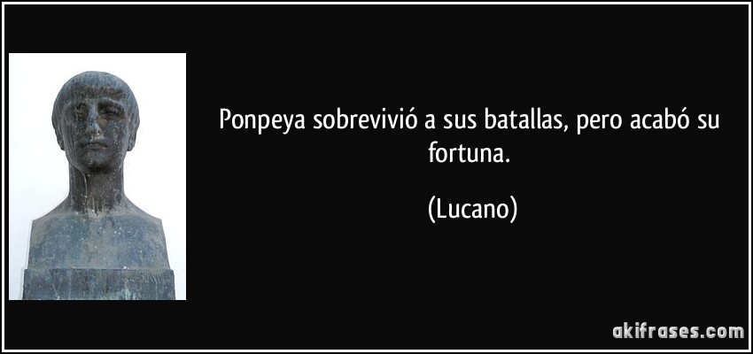 Ponpeya sobrevivió a sus batallas, pero acabó su fortuna. (Lucano)