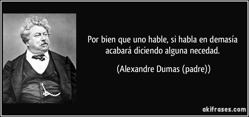 Por bien que uno hable, si habla en demasía acabará diciendo alguna necedad. (Alexandre Dumas (padre))