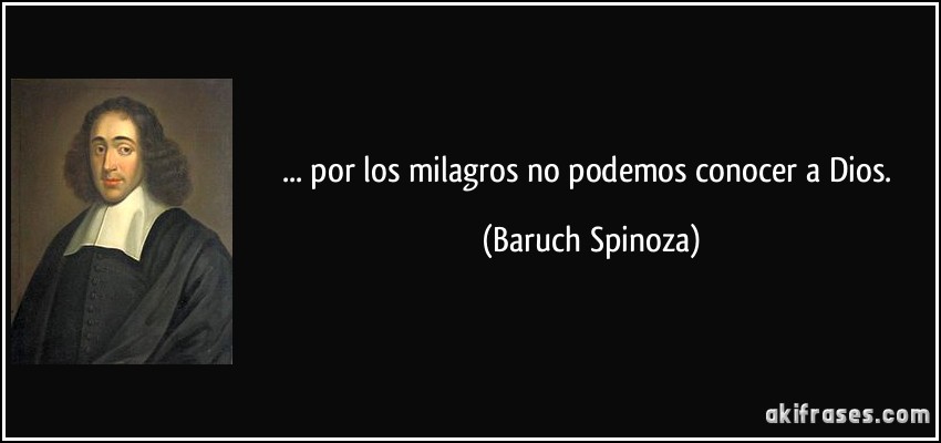 ... por los milagros no podemos conocer a Dios. (Baruch Spinoza)
