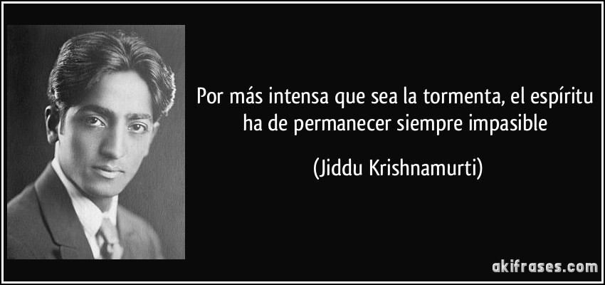 Por más intensa que sea la tormenta, el espíritu ha de permanecer siempre impasible (Jiddu Krishnamurti)