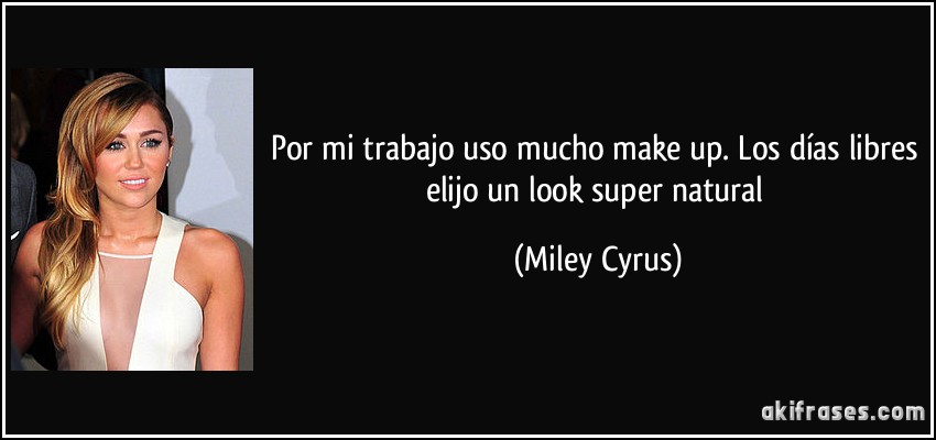 Por mi trabajo uso mucho make up. Los días libres elijo un look super natural (Miley Cyrus)