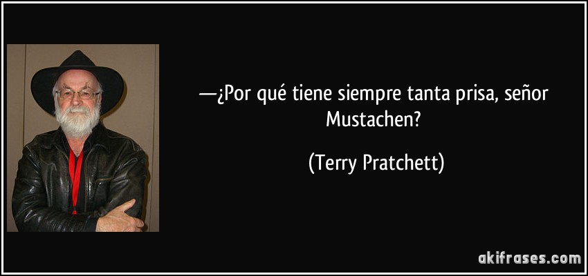 —¿Por qué tiene siempre tanta prisa, señor Mustachen? (Terry Pratchett)