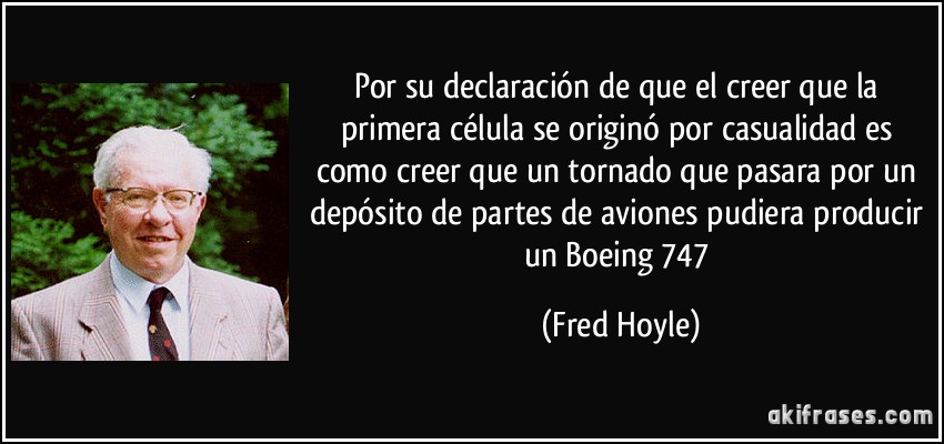 Por su declaración de que el creer que la primera célula se originó por casualidad es como creer que un tornado que pasara por un depósito de partes de aviones pudiera producir un Boeing 747 (Fred Hoyle)