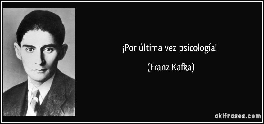 ¡Por última vez psicología! (Franz Kafka)