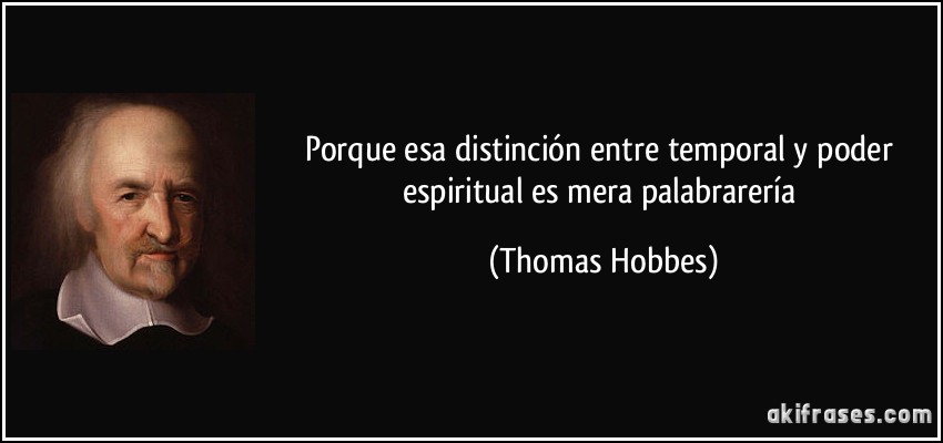 Porque esa distinción entre temporal y poder espiritual es mera palabrarería (Thomas Hobbes)
