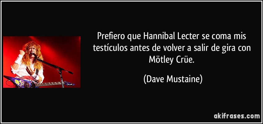 Prefiero que Hannibal Lecter se coma mis testículos antes de volver a salir de gira con Mötley Crüe. (Dave Mustaine)