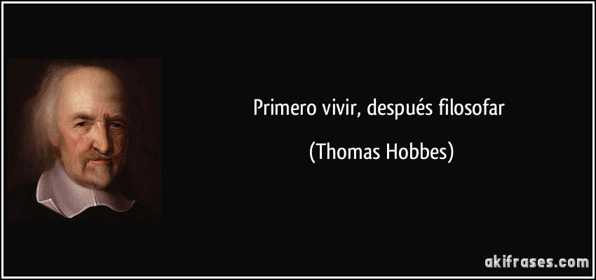 Primero vivir, después filosofar (Thomas Hobbes)