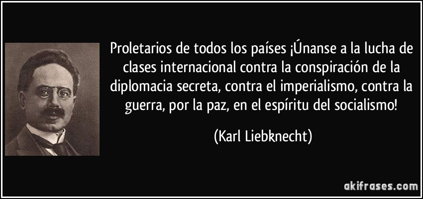 Proletarios de todos los países ¡Únanse a la lucha de clases internacional contra la conspiración de la diplomacia secreta, contra el imperialismo, contra la guerra, por la paz, en el espíritu del socialismo! (Karl Liebknecht)